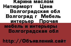 Карина маслом “Натюрморт“ › Цена ­ 2 000 - Волгоградская обл., Волгоград г. Мебель, интерьер » Прочая мебель и интерьеры   . Волгоградская обл.